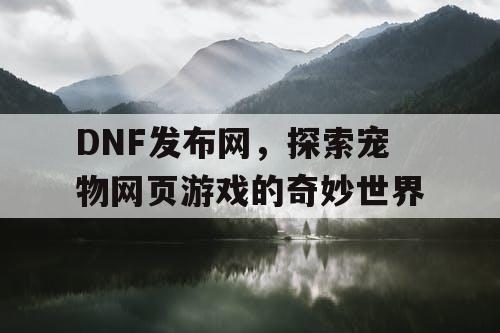 DNF发布网，探索宠物网页游戏的奇妙世界