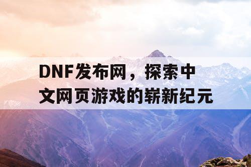 DNF发布网，探索中文网页游戏的崭新纪元