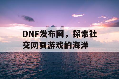 DNF发布网，探索社交网页游戏的海洋