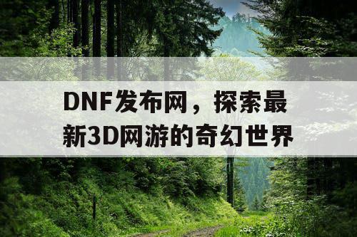 DNF发布网，探索最新3D网游的奇幻世界