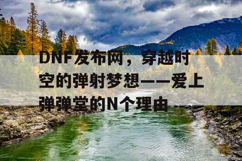 DNF发布网，穿越时空的弹射梦想——爱上弹弹堂的N个理由