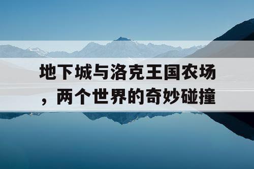 地下城与洛克王国农场，两个世界的奇妙碰撞