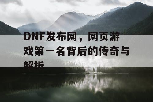 DNF发布网，网页游戏第一名背后的传奇与解析