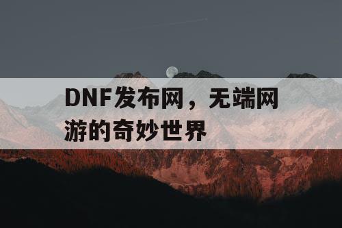 DNF发布网，无端网游的奇妙世界