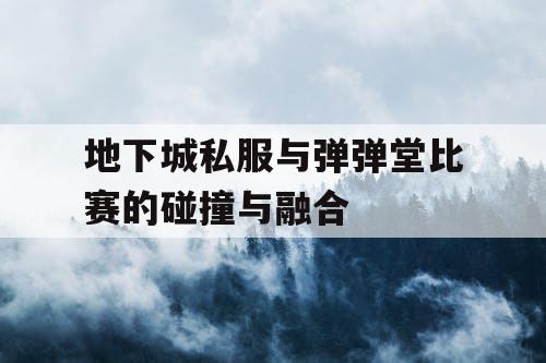 地下城私服与弹弹堂比赛的碰撞与融合