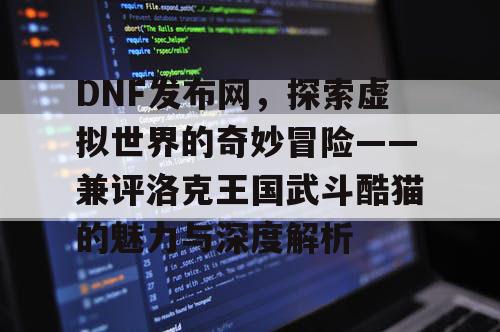 DNF发布网，探索虚拟世界的奇妙冒险——兼评洛克王国武斗酷猫的魅力与深度解析