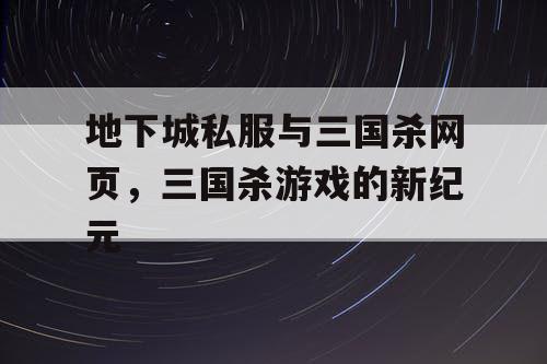 地下城私服与三国杀网页，三国杀游戏的新纪元