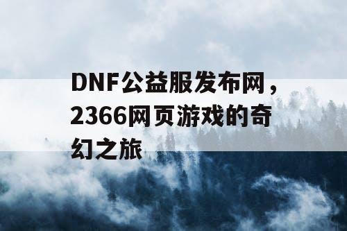 DNF公益服发布网，2366网页游戏的奇幻之旅