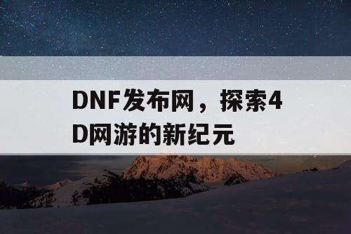 DNF发布网，探索4D网游的新纪元