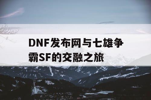 DNF发布网与七雄争霸SF的交融之旅