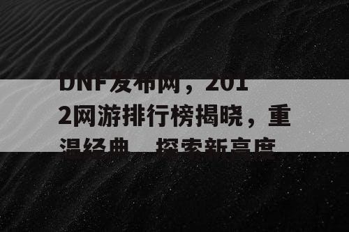 DNF发布网，2012网游排行榜揭晓，重温经典，探索新高度