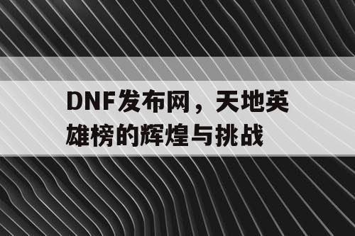 DNF发布网，天地英雄榜的辉煌与挑战