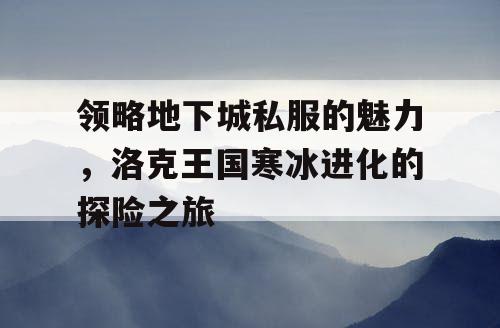 领略地下城私服的魅力，洛克王国寒冰进化的探险之旅