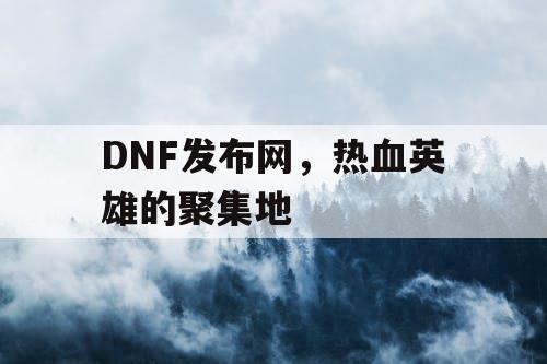 DNF发布网，热血英雄的聚集地