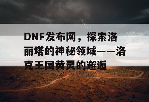 DNF发布网，探索洛丽塔的神秘领域——洛克王国黄灵的邂逅