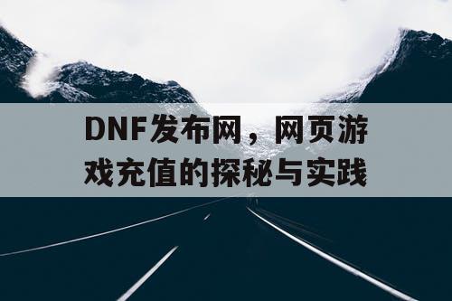 DNF发布网，网页游戏充值的探秘与实践