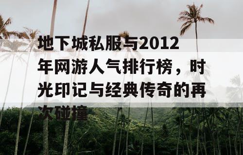 地下城私服与2012年网游人气排行榜，时光印记与经典传奇的再次碰撞