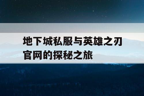 地下城私服与英雄之刃官网的探秘之旅